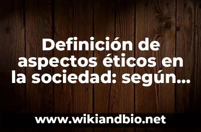 Definición de aspectos éticos en la sociedad: según Autor, Ejemplos, qué es, Concepto y Significado