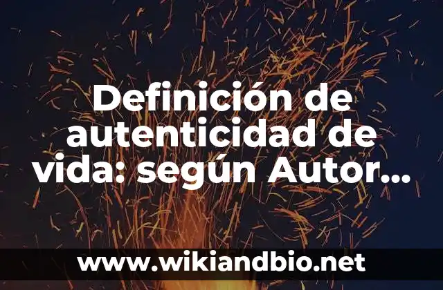 Definición de autenticidad de vida: según Autor, Ejemplos, qué es, Concepto y Significado