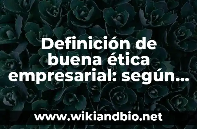 Definición de buena ética empresarial: según Autor, Ejemplos, qué es, Concepto y Significado
