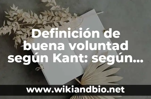 Definición de buena voluntad según Kant: según Autor, Ejemplos, qué es, Concepto y Significado