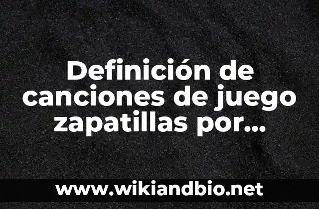 Definición de canciones de juego zapatillas por detras: según Autor, Ejemplos, qué es, Concepto y Significado