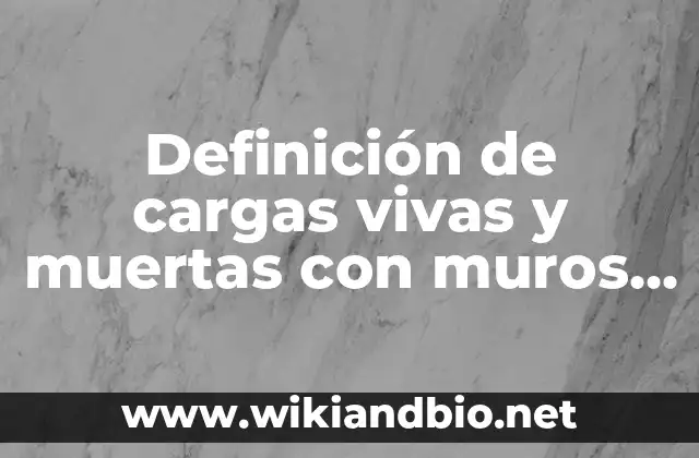 Definición de cargas vivas y muertas con muros de mamposteria: según Autor, Ejemplos, qué es, Concepto y Significado