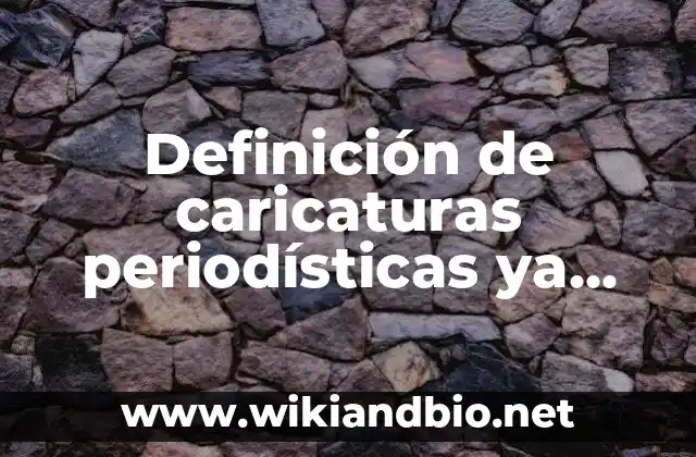 Definición de caricaturas periodísticas ya con características: según Autor, Ejemplos, qué es, Concepto y Significado