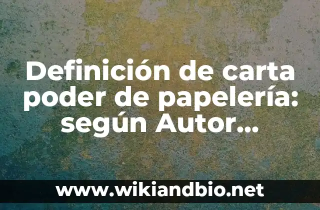 Definición de carta poder de papelería: según Autor, Ejemplos, qué es, Concepto y Significado