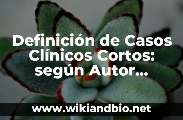 Definición de Casos Clínicos Cortos: según Autor, Ejemplos, qué es, Concepto y Significado