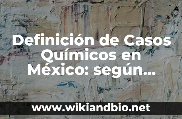 Definición de Casos Químicos en México: según Autor, Ejemplos, qué es, Concepto y Significado