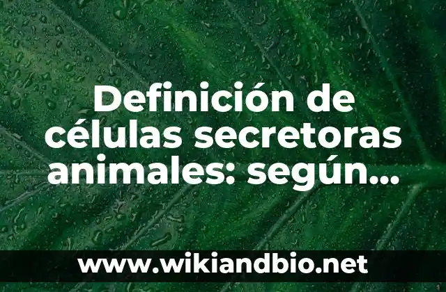 Definición de células secretoras animales: según Autor, Ejemplos, qué es, Concepto y Significado