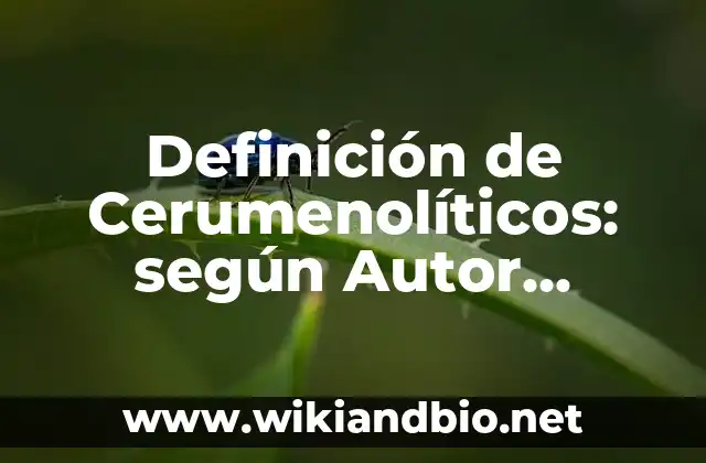 Definición de Cerumenolíticos: según Autor, Ejemplos, qué es, Concepto y Significado