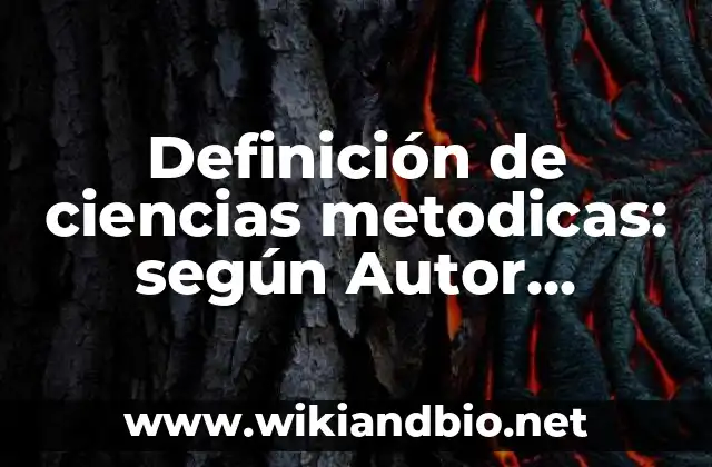 Definición de ciencias metodicas: según Autor, Ejemplos, qué es, Concepto y Significado