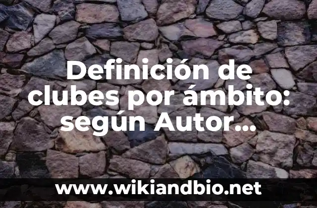 Definición de clubes por ámbito: según Autor, Ejemplos, qué es, Concepto y Significado