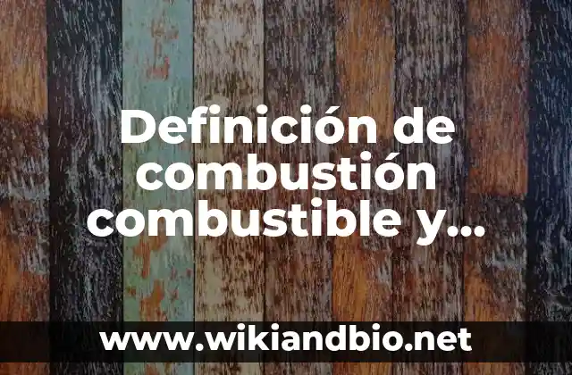 Definición de combustión combustible y comburente: según Autor, Ejemplos, qué es, Concepto y Significado