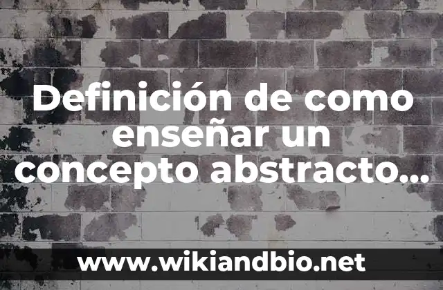 Definición de como enseñar un concepto abstracto a los alumnos: según Autor, Ejemplos, qué es, Concepto y Significado