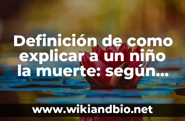 Definición de como explicar a un niño la muerte: según Autor, Ejemplos, qué es, Concepto y Significado