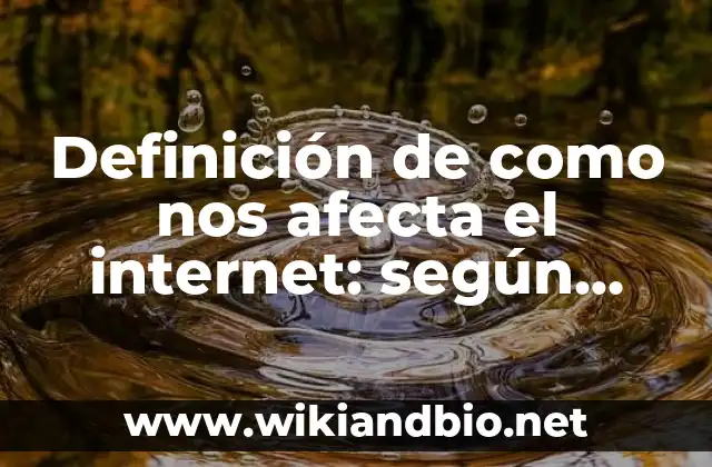 Definición de como nos afecta el internet: según Autor, Ejemplos, qué es, Concepto y Significado