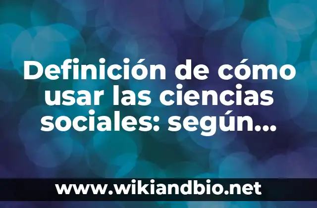 Definición de cómo usar las ciencias sociales: según Autor, Ejemplos, qué es, Concepto y Significado
