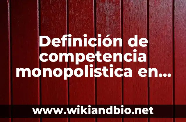 Definición de competencia monopolistica en México: según Autor, Ejemplos, qué es, Concepto y Significado