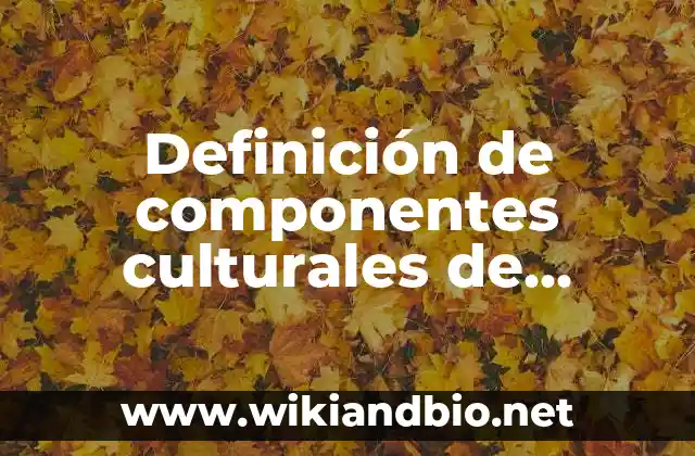 Definición de componentes culturales de Juchitán: según Autor, Ejemplos, qué es, Concepto y Significado