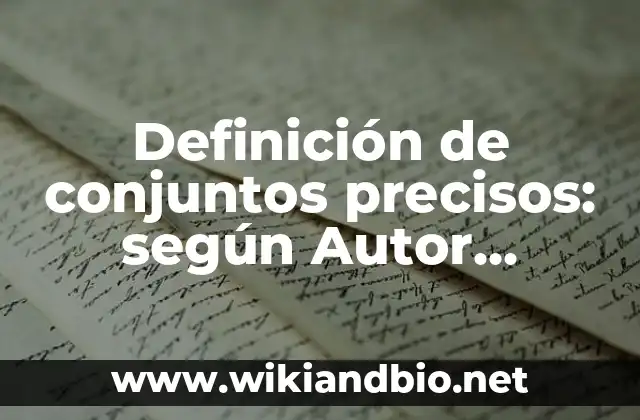 Definición de conjuntos precisos: según Autor, Ejemplos, qué es, Concepto y Significado