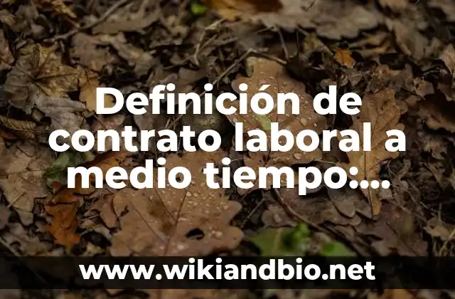 Definición de contrato laboral a medio tiempo: según Autor, Ejemplos, qué es, Concepto y Significado