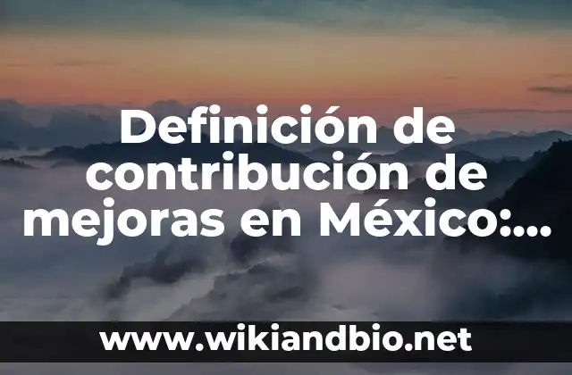 Definición de contribución de mejoras en México: según Autor, Ejemplos, qué es, Concepto y Significado