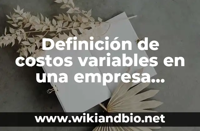 Definición de costos variables en una empresa comercial: según Autor, Ejemplos, qué es, Concepto y Significado