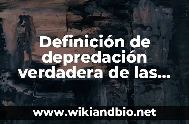 Definición de depredación verdadera de las interacciones bióticas: según Autor, Ejemplos, qué es, Concepto y Significado
