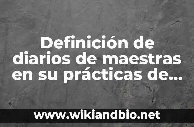 Definición de diarios de maestras en su prácticas de jardín: según Autor, Ejemplos, qué es, Concepto y Significado