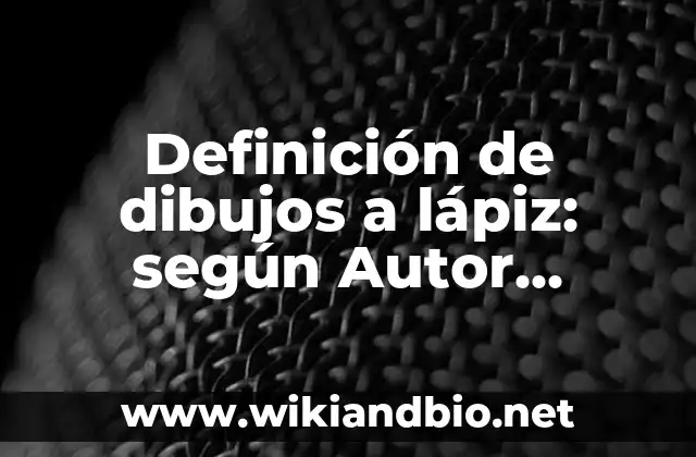 Definición de dibujos a lápiz: según Autor, Ejemplos, qué es, Concepto y Significado