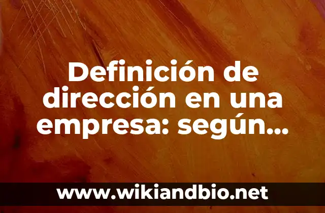 Definición de dirección en una empresa: según Autor, Ejemplos, qué es, Concepto y Significado