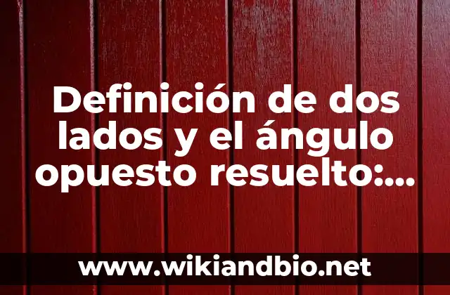 Definición de dos lados y el ángulo opuesto resuelto: según Autor, Ejemplos, qué es, Concepto y Significado