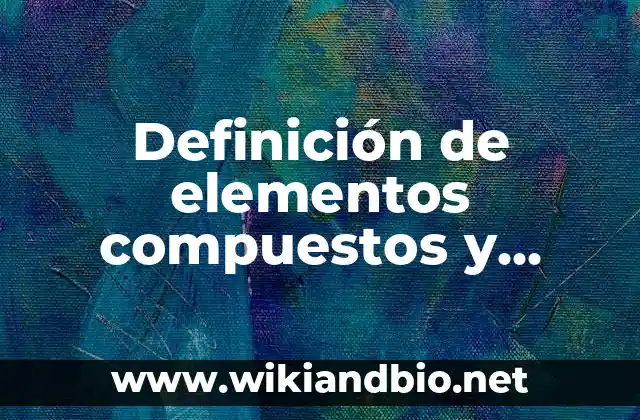 Definición de elementos compuestos y moléculas: según Autor, Ejemplos, qué es, Concepto y Significado