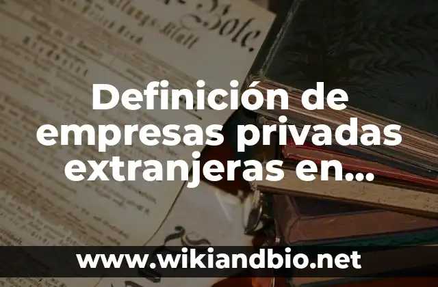 Definición de empresas privadas extranjeras en México: según Autor, Ejemplos, qué es, Concepto y Significado