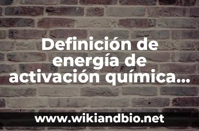 Definición de energía de activación química para ingenieros: según Autor, Ejemplos, qué es, Concepto y Significado