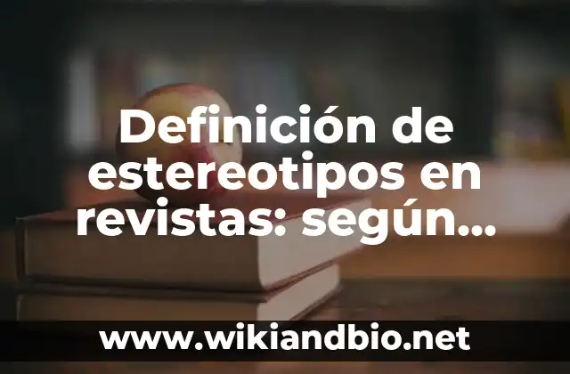 Definición de estereotipos en revistas: según Autor, Ejemplos, qué es, Concepto y Significado
