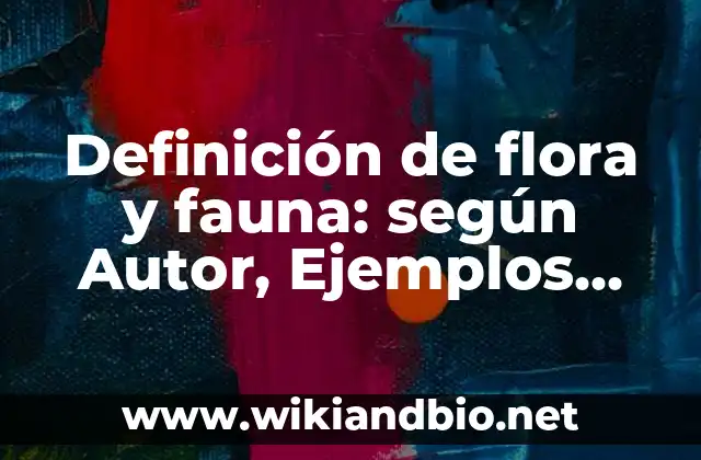 Definición de flora y fauna: según Autor, Ejemplos, qué es, Concepto y Significado