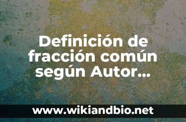 Definición de fracción común según Autor, ejemplos, qué es, Concepto y Significado