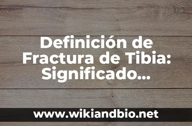Definición de Fractura de Tibia: Significado, Ejemplos y Autores