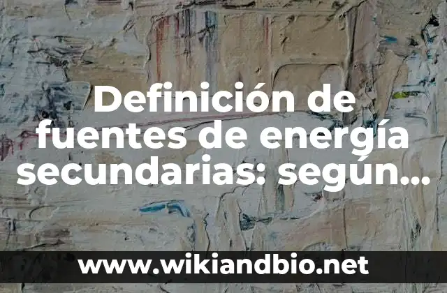Definición de fuentes de energía secundarias: según Autor, Ejemplos, qué es, Concepto y Significado