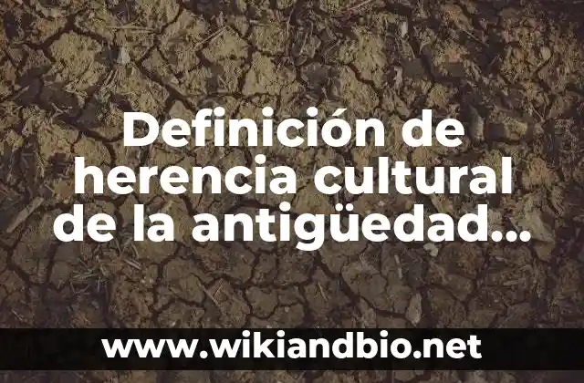Definición de herencia cultural de la antigüedad de edificaciones: según Autor, Ejemplos, qué es, Concepto y Significado