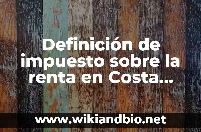 Definición de impuesto sobre la renta en Costa Rica: según Autor, Ejemplos, qué es, Concepto y Significado
