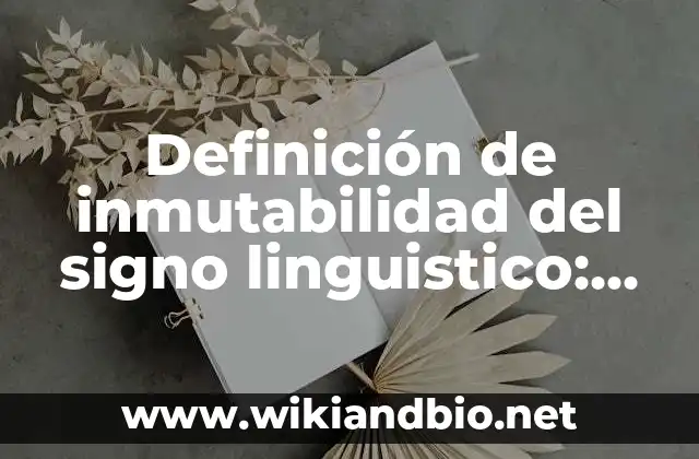 Definición de inmutabilidad del signo linguistico: según Autor, Ejemplos, qué es, Concepto y Significado