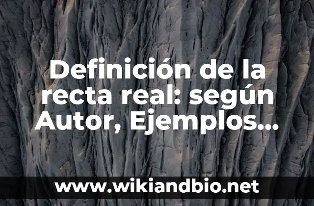 Definición de la recta real: según Autor, Ejemplos, qué es, Concepto y Significado