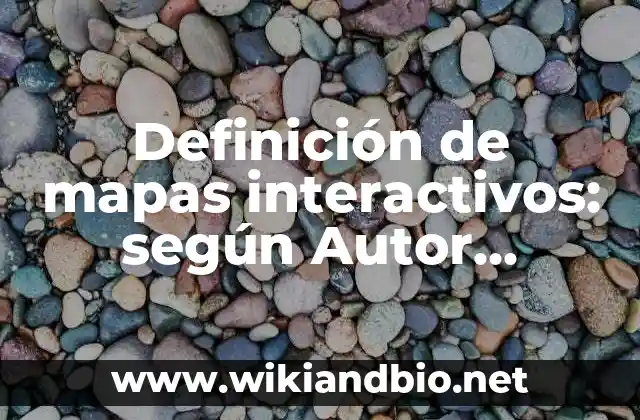 Definición de mapas interactivos: según Autor, Ejemplos, qué es, Concepto y Significado