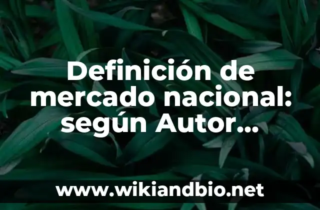 Definición de mercado nacional: según Autor, Ejemplos, qué es, Concepto y Significado