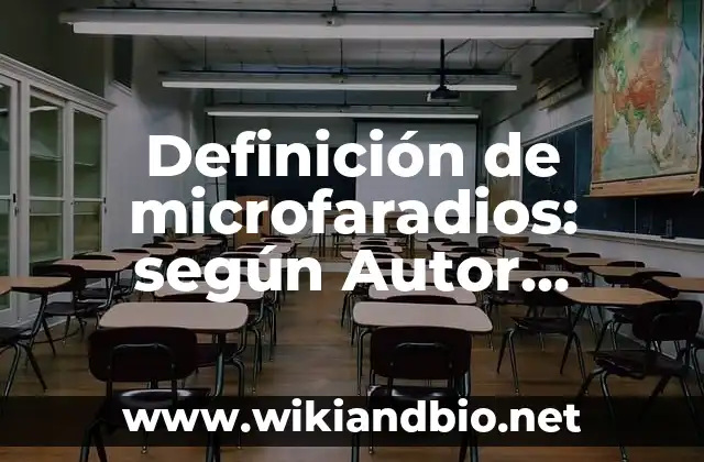 Definición de microfaradios: según Autor, Ejemplos, qué es, Concepto y Significado