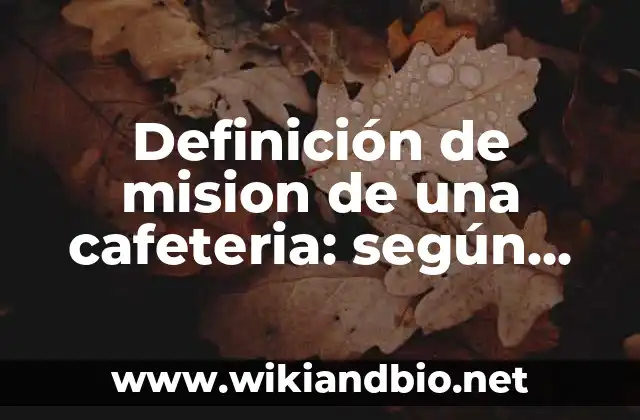 Definición de mision de una cafeteria: según Autor, Ejemplos, qué es, Concepto y Significado
