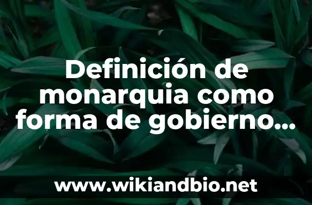 Definición de monarquia como forma de gobierno Según autores, Ejemplos y Concepto