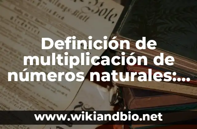 Definición de multiplicación de números naturales: según Autor, Ejemplos, qué es, Concepto y Significado