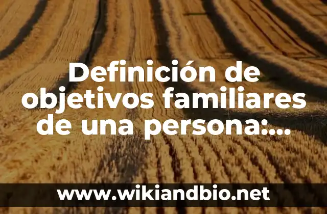 Definición de objetivos familiares de una persona: según Autor, Ejemplos, qué es, Concepto y Significado