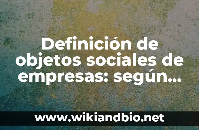Definición de objetos sociales de empresas: según Autor, Ejemplos, qué es, Concepto y Significado